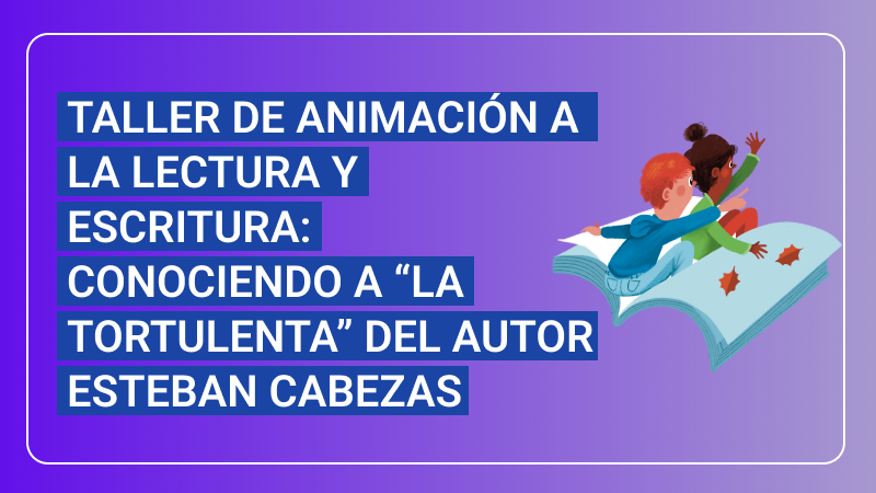 Taller de Animación a la Lectura y Escritura: Conociendo a “La Tortulenta” del autor Esteban Cabezas