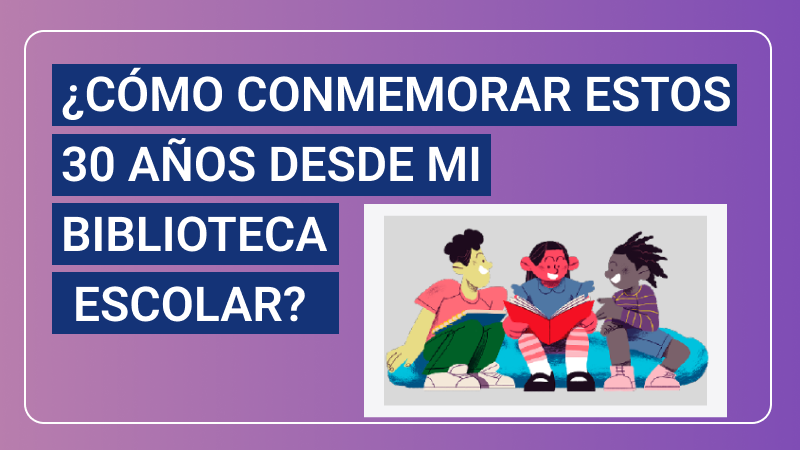 ¿Cómo conmemorar estos 30 años desde mi biblioteca escolar?  