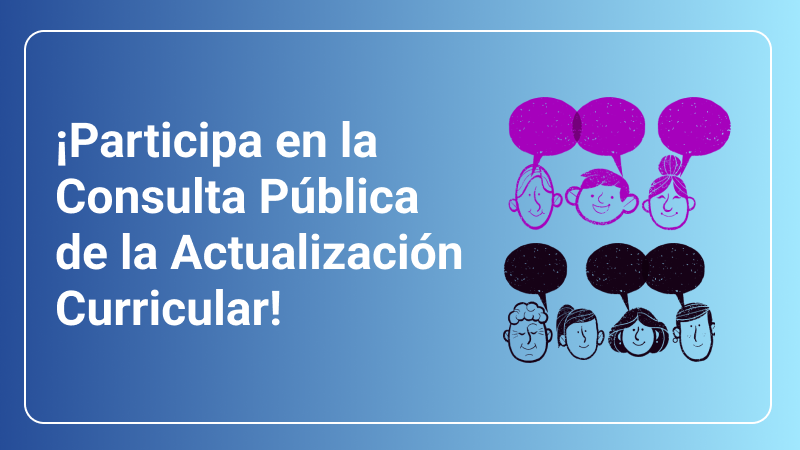 ¡Participa en la Consulta Pública de la Actualización Curricular!