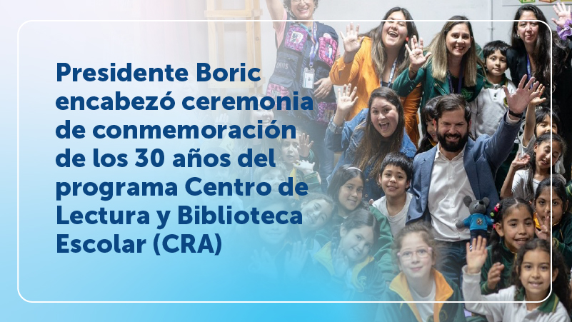 Presidente Boric encabezó ceremonia de conmemoración de los 30 años del programa Centro de Lectura y Biblioteca Escolar (CRA) 